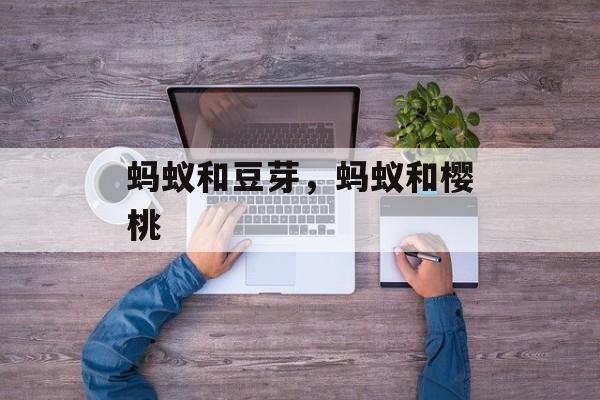 蚂蚁和豆芽，蚂蚁和樱桃-第1张图片-
