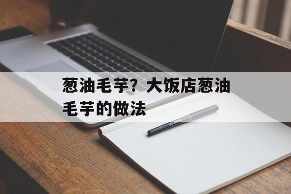 葱油毛芋？大饭店葱油毛芋的做法-第1张图片-