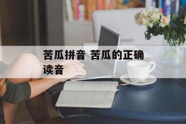苦瓜拼音 苦瓜的正确读音-第1张图片-