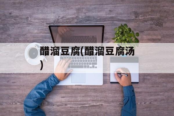 醋溜豆腐(醋溜豆腐汤)-第1张图片-