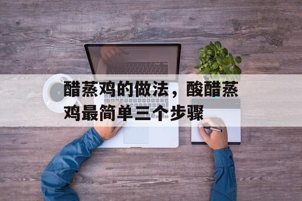 醋蒸鸡的做法，酸醋蒸鸡最简单三个步骤-第1张图片-