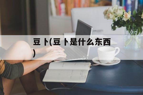 豆卜(豆卜是什么东西)-第1张图片-