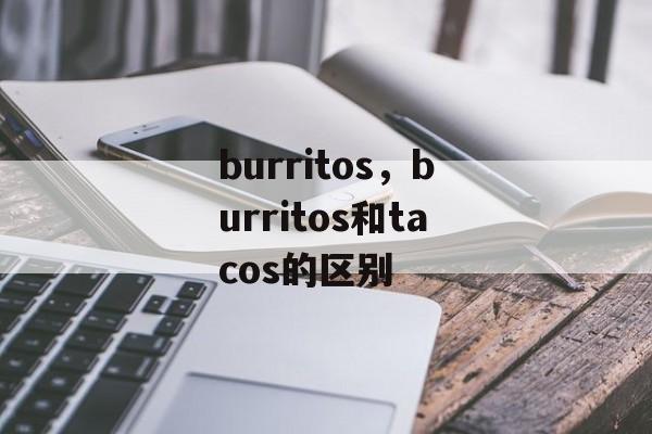 burritos，burritos和tacos的区别-第1张图片-