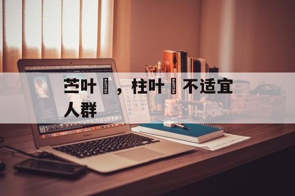 苎叶粄，柱叶粄不适宜人群-第1张图片-