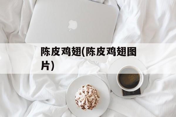 陈皮鸡翅(陈皮鸡翅图片)-第1张图片-