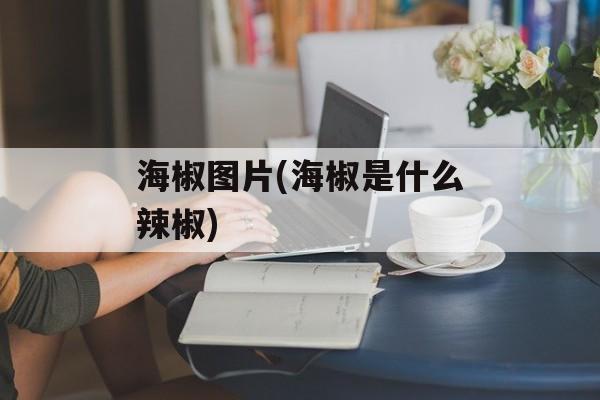 海椒图片(海椒是什么辣椒)-第1张图片-