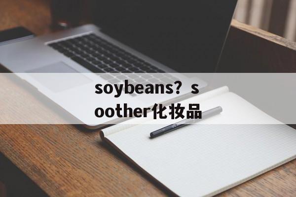 soybeans？soother化妆品-第1张图片-