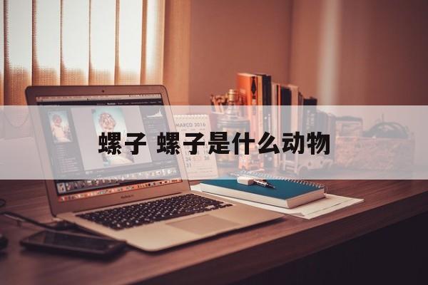 螺子 螺子是什么动物-第1张图片-