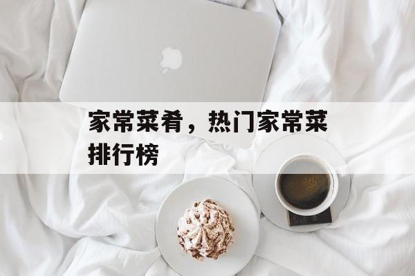 家常菜肴，热门家常菜排行榜-第1张图片-