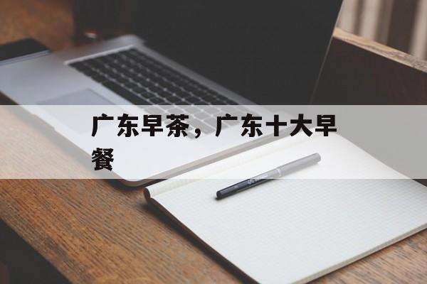 广东早茶，广东十大早餐-第1张图片-