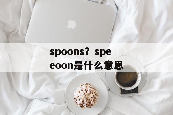 spoons？speeoon是什么意思-第1张图片-