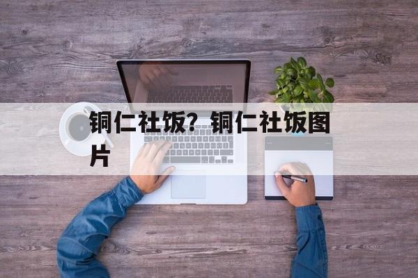 铜仁社饭？铜仁社饭图片-第1张图片-