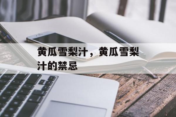 黄瓜雪梨汁，黄瓜雪梨汁的禁忌-第1张图片-