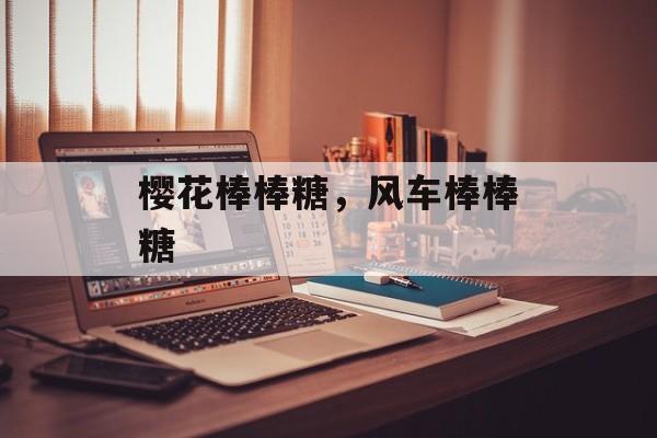 樱花棒棒糖，风车棒棒糖-第1张图片-