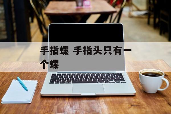 手指螺 手指头只有一个螺-第1张图片-