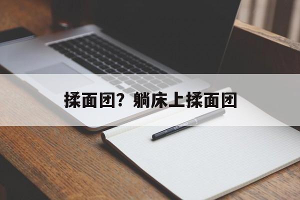 揉面团？躺床上揉面团-第1张图片-