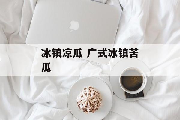 冰镇凉瓜 广式冰镇苦瓜-第1张图片-