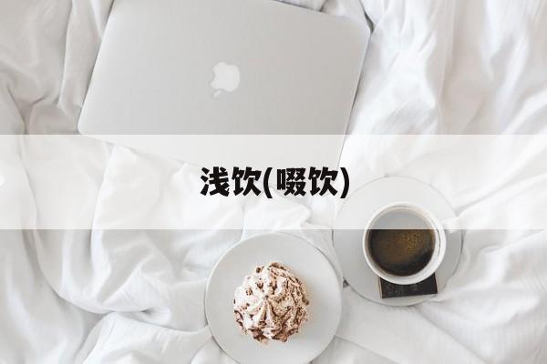 浅饮(啜饮)-第1张图片-