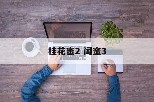 桂花蜜2 闺蜜3-第1张图片-