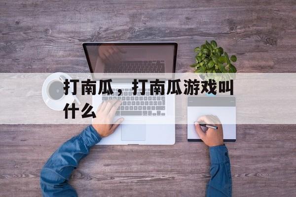 打南瓜，打南瓜游戏叫什么-第1张图片-
