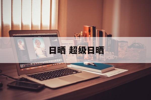 日晒 超级日晒-第1张图片-