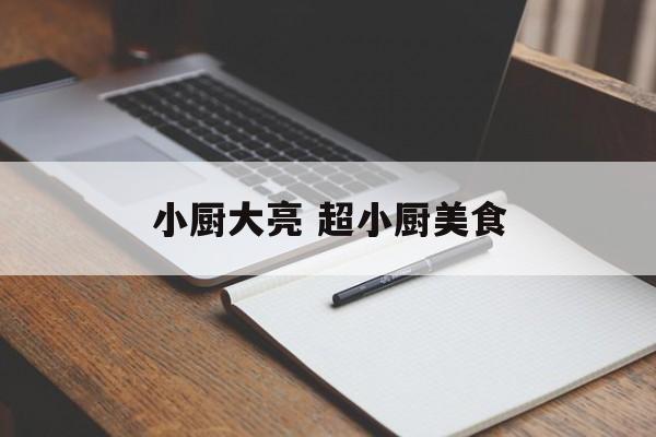 小厨大亮 超小厨美食-第1张图片-