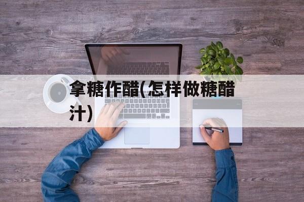 拿糖作醋(怎样做糖醋汁)-第1张图片-
