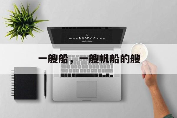 一艘船，一艘帆船的艘-第1张图片-
