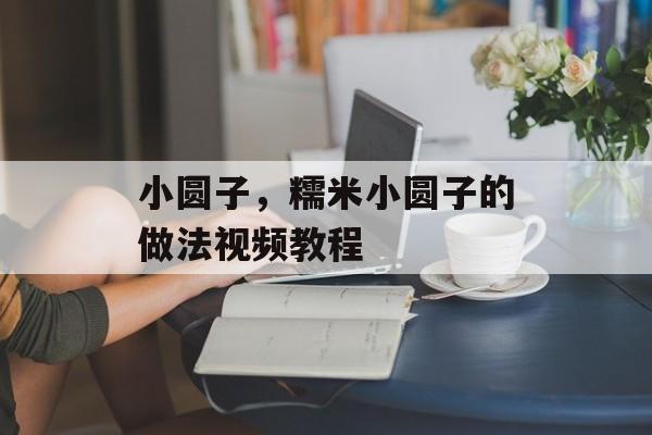 小圆子，糯米小圆子的做法视频教程-第1张图片-