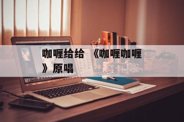 咖喱给给 《咖喱咖喱》原唱-第1张图片-
