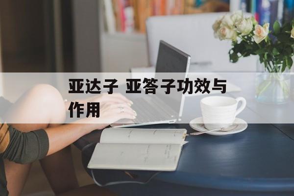 亚达子 亚答子功效与作用-第1张图片-