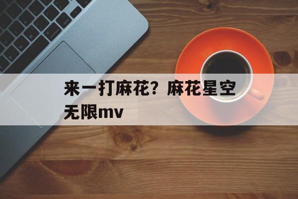 来一打麻花？麻花星空无限mv-第1张图片-