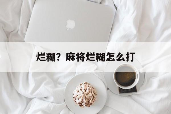 烂糊？麻将烂糊怎么打-第1张图片-