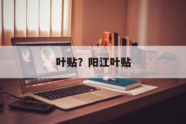 叶贴？阳江叶贴-第1张图片-
