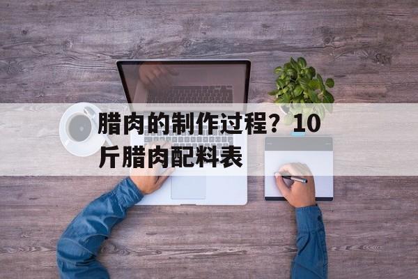 腊肉的制作过程？10斤腊肉配料表-第1张图片-