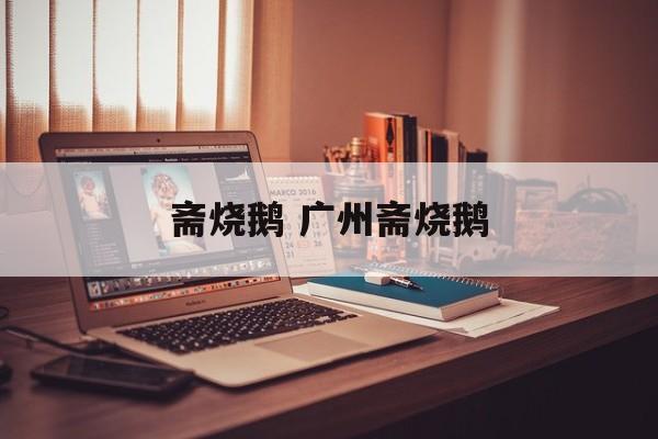 斋烧鹅 广州斋烧鹅-第1张图片-