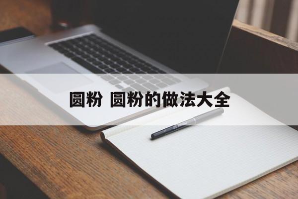 圆粉 圆粉的做法大全-第1张图片-