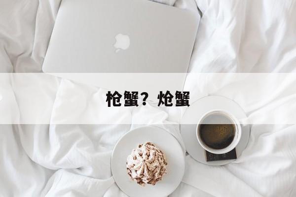 枪蟹？炝蟹-第1张图片-