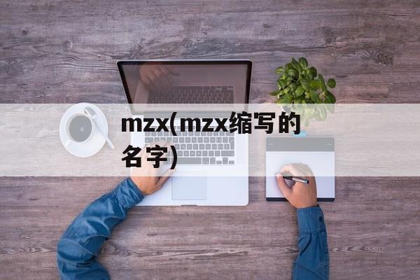 mzx(mzx缩写的名字)-第1张图片-