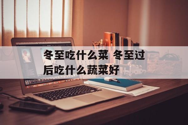 冬至吃什么菜 冬至过后吃什么蔬菜好-第1张图片-