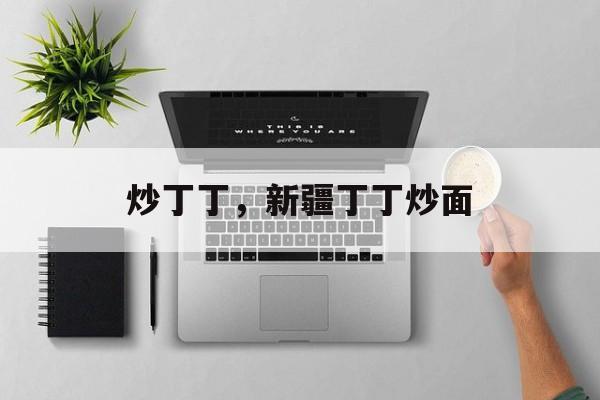 炒丁丁，新疆丁丁炒面-第1张图片-