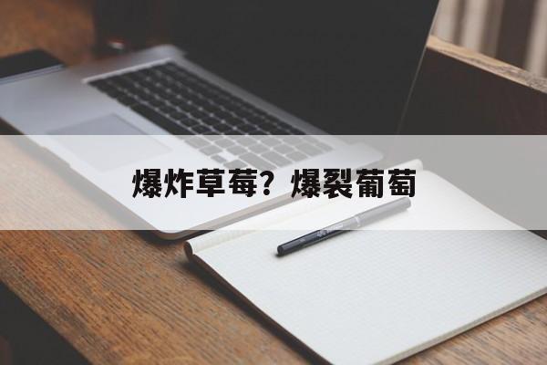 爆炸草莓？爆裂葡萄-第1张图片-