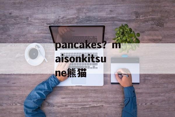 pancakes？maisonkitsune熊猫-第1张图片-