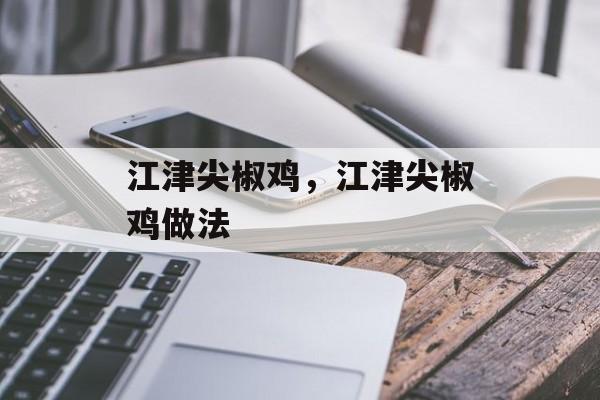 江津尖椒鸡，江津尖椒鸡做法-第1张图片-