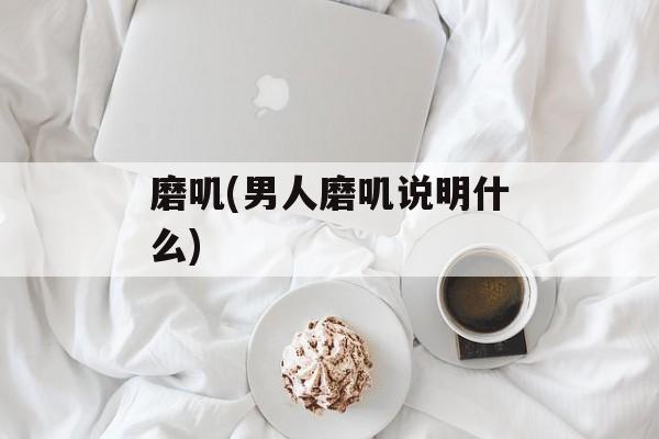 磨叽(男人磨叽说明什么)-第1张图片-