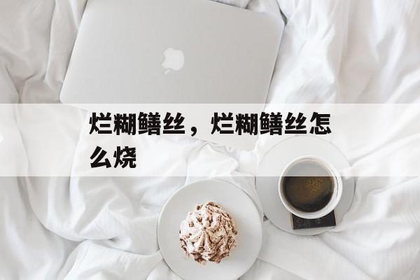 烂糊鳝丝，烂糊鳝丝怎么烧-第1张图片-