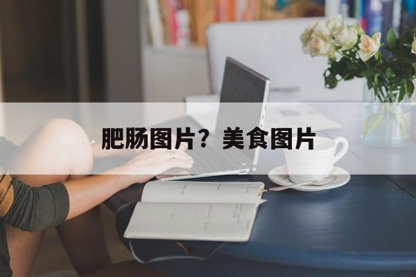 肥肠图片？美食图片-第1张图片-