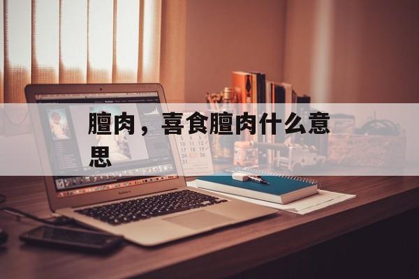 膻肉，喜食膻肉什么意思-第1张图片-