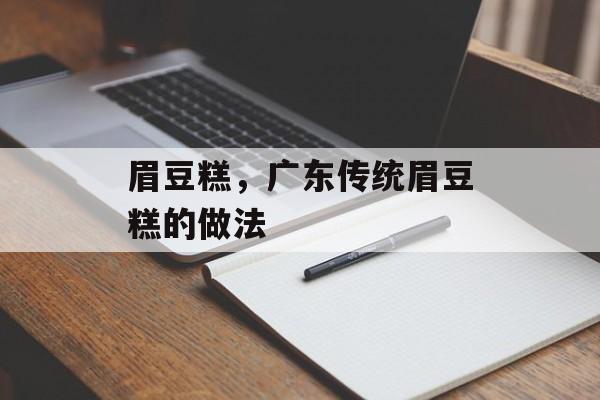 眉豆糕，广东传统眉豆糕的做法-第1张图片-