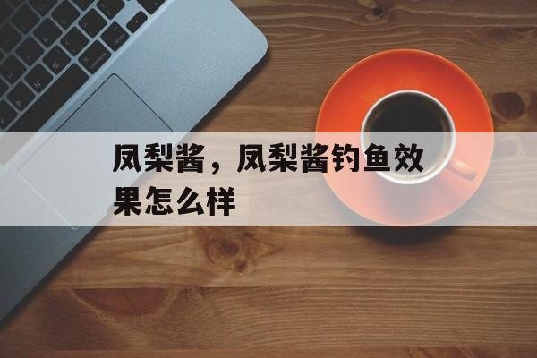 凤梨酱，凤梨酱钓鱼效果怎么样-第1张图片-
